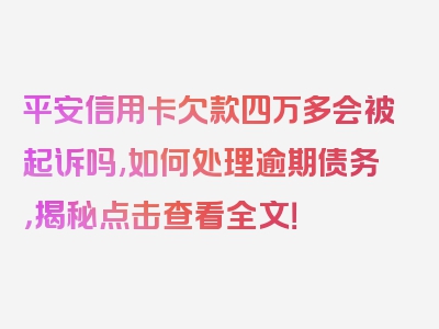 平安信用卡欠款四万多会被起诉吗,如何处理逾期债务，揭秘点击查看全文！