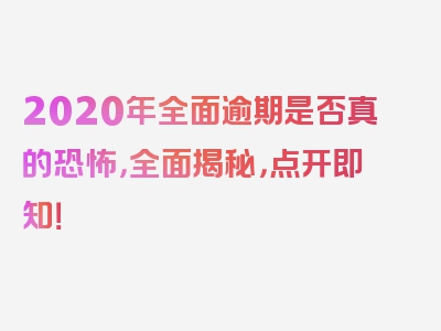 2020年全面逾期是否真的恐怖，全面揭秘，点开即知！