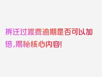 拆迁过渡费逾期是否可以加倍，揭秘核心内容！