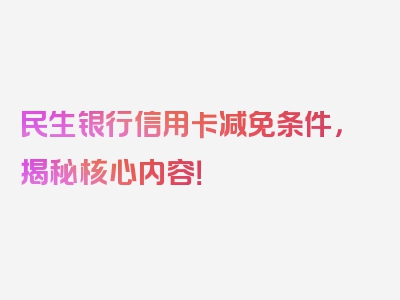 民生银行信用卡减免条件，揭秘核心内容！