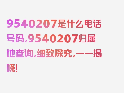 9540207是什么电话号码,9540207归属地查询，细致探究，一一揭晓！