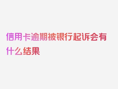 信用卡逾期被银行起诉会有什么结果