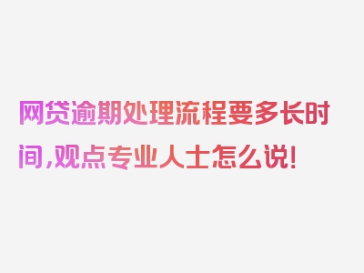 网贷逾期处理流程要多长时间，观点专业人士怎么说！