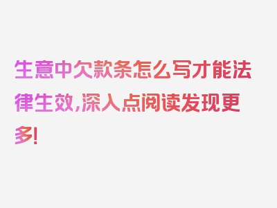 生意中欠款条怎么写才能法律生效，深入点阅读发现更多！