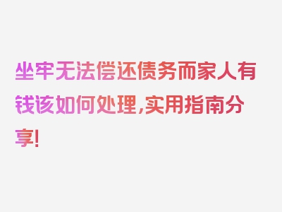 坐牢无法偿还债务而家人有钱该如何处理，实用指南分享！