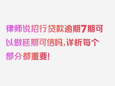 律师说招行贷款逾期7期可以做延期可信吗，详析每个部分都重要！