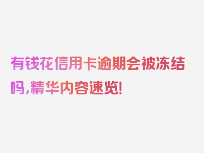 有钱花信用卡逾期会被冻结吗，精华内容速览！