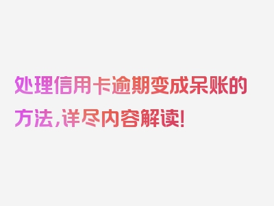 处理信用卡逾期变成呆账的方法，详尽内容解读！