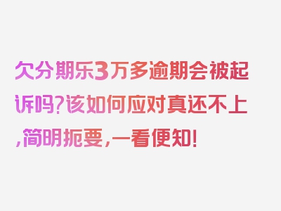 欠分期乐3万多逾期会被起诉吗?该如何应对真还不上，简明扼要，一看便知！