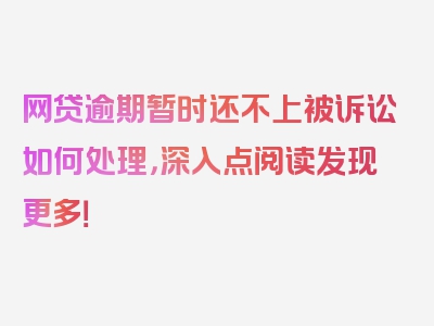 网贷逾期暂时还不上被诉讼如何处理，深入点阅读发现更多！