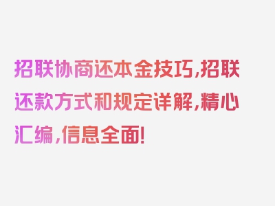 招联协商还本金技巧,招联还款方式和规定详解，精心汇编，信息全面！