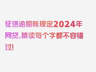 征信逾期新规定2024年网贷，精读每个字都不容错过！