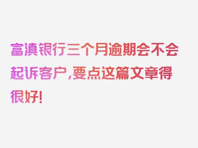 富滇银行三个月逾期会不会起诉客户，要点这篇文章得很好！