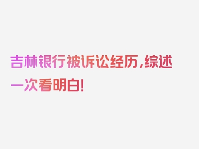 吉林银行被诉讼经历，综述一次看明白！