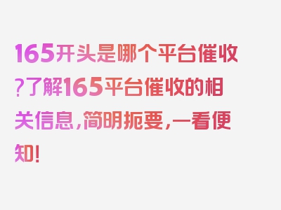 165开头是哪个平台催收?了解165平台催收的相关信息，简明扼要，一看便知！