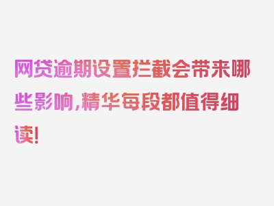 网贷逾期设置拦截会带来哪些影响，精华每段都值得细读！