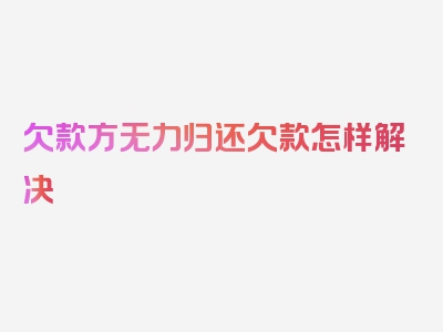 欠款方无力归还欠款怎样解决