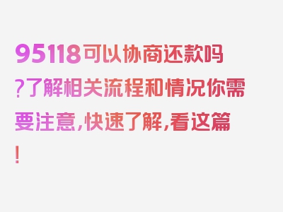 95118可以协商还款吗?了解相关流程和情况你需要注意，快速了解，看这篇！