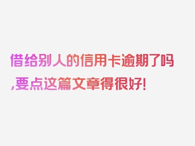 借给别人的信用卡逾期了吗，要点这篇文章得很好！