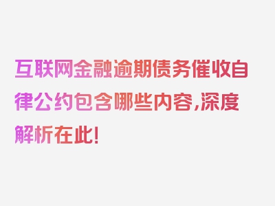 互联网金融逾期债务催收自律公约包含哪些内容，深度解析在此！