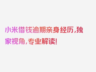 小米借钱逾期亲身经历，独家视角，专业解读！