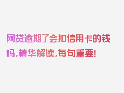 网贷逾期了会扣信用卡的钱吗，精华解读，每句重要！