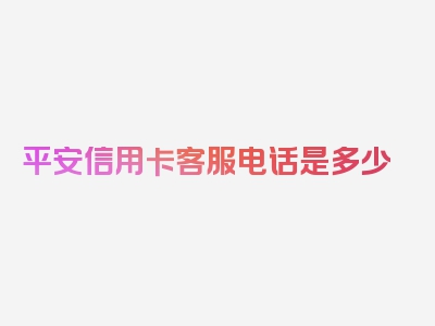 平安信用卡客服电话是多少