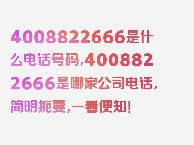 4008822666是什么电话号码,4008822666是哪家公司电话，简明扼要，一看便知！