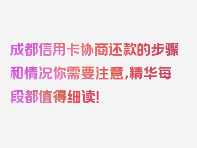 成都信用卡协商还款的步骤和情况你需要注意，精华每段都值得细读！