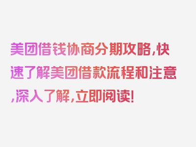 美团借钱协商分期攻略,快速了解美团借款流程和注意，深入了解，立即阅读！