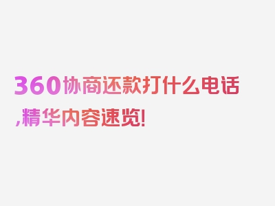 360协商还款打什么电话，精华内容速览！