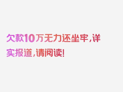 欠款10万无力还坐牢，详实报道，请阅读！