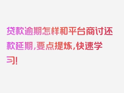 贷款逾期怎样和平台商讨还款延期，要点提炼，快速学习！