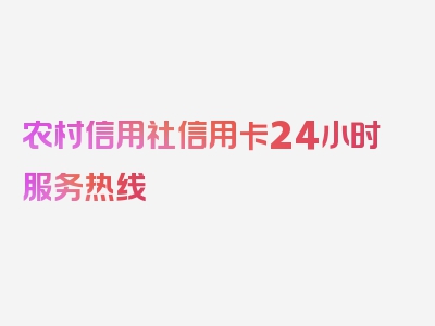 农村信用社信用卡24小时服务热线