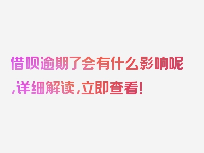 借呗逾期了会有什么影响呢，详细解读，立即查看！