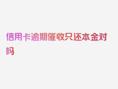 信用卡逾期催收只还本金对吗