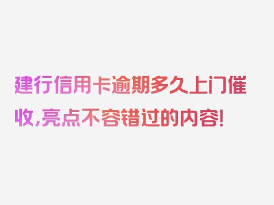 建行信用卡逾期多久上门催收，亮点不容错过的内容！