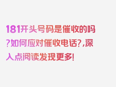 181开头号码是催收的吗?如何应对催收电话?，深入点阅读发现更多！