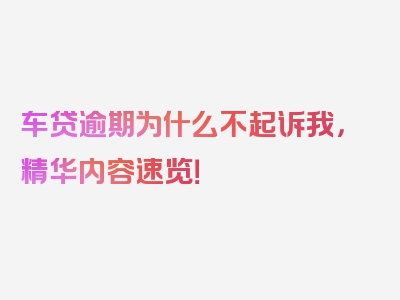 车贷逾期为什么不起诉我，精华内容速览！