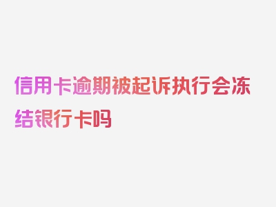 信用卡逾期被起诉执行会冻结银行卡吗