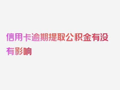 信用卡逾期提取公积金有没有影响