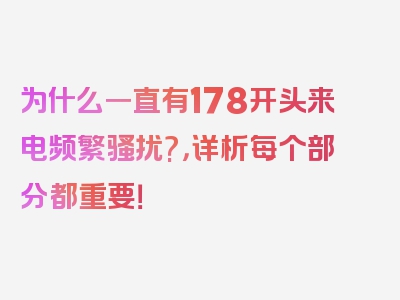 为什么一直有178开头来电频繁骚扰?，详析每个部分都重要！