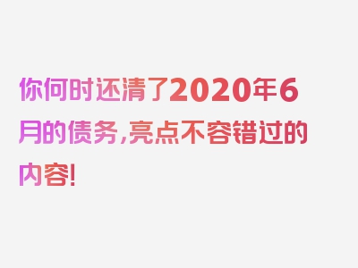 你何时还清了2020年6月的债务，亮点不容错过的内容！