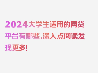 2024大学生适用的网贷平台有哪些，深入点阅读发现更多！