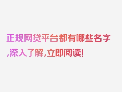 正规网贷平台都有哪些名字，深入了解，立即阅读！