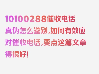 10100288催收电话真伪怎么鉴别,如何有效应对催收电话，要点这篇文章得很好！