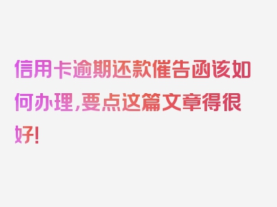 信用卡逾期还款催告函该如何办理，要点这篇文章得很好！