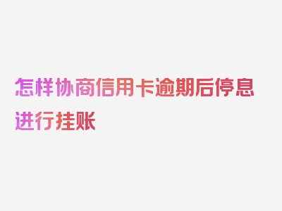 怎样协商信用卡逾期后停息进行挂账