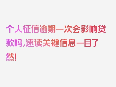 个人征信逾期一次会影响贷款吗，速读关键信息一目了然！