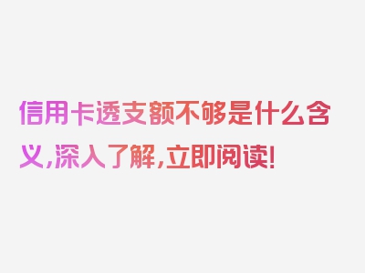 信用卡透支额不够是什么含义，深入了解，立即阅读！